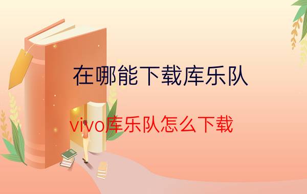 在哪能下载库乐队 vivo库乐队怎么下载？